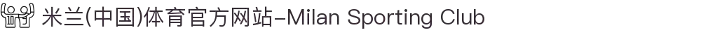 米兰(中国)体育官方网站-Milan Sporting Club